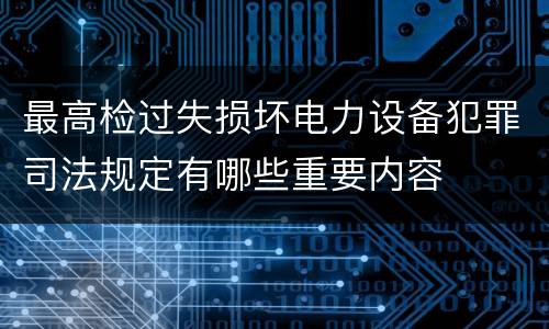 最高检过失损坏电力设备犯罪司法规定有哪些重要内容