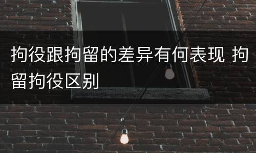 拘役跟拘留的差异有何表现 拘留拘役区别