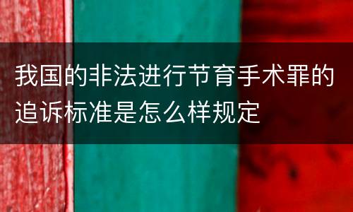 我国的非法进行节育手术罪的追诉标准是怎么样规定