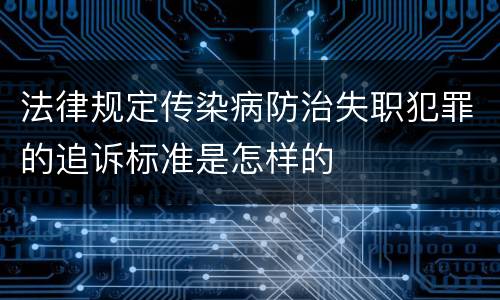 法律规定传染病防治失职犯罪的追诉标准是怎样的