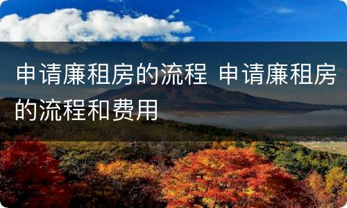 申请廉租房的流程 申请廉租房的流程和费用