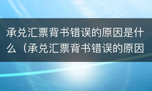承兑汇票背书错误的原因是什么（承兑汇票背书错误的原因是什么意思）