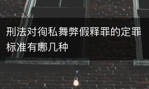 刑法对徇私舞弊假释罪的定罪标准有哪几种
