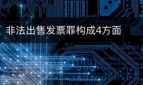 非法出售发票罪构成4方面