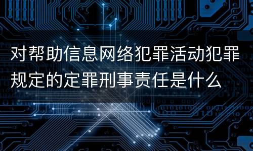 对帮助信息网络犯罪活动犯罪规定的定罪刑事责任是什么