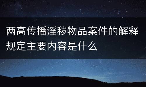 两高传播淫秽物品案件的解释规定主要内容是什么