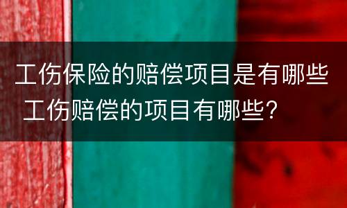 工伤保险的赔偿项目是有哪些 工伤赔偿的项目有哪些?
