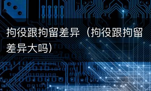 拘役跟拘留差异（拘役跟拘留差异大吗）