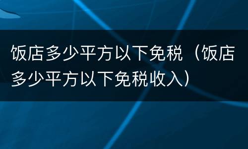 饭店多少平方以下免税（饭店多少平方以下免税收入）