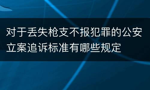 对于丢失枪支不报犯罪的公安立案追诉标准有哪些规定