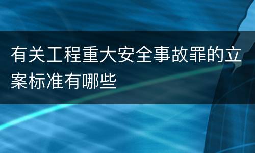 有关工程重大安全事故罪的立案标准有哪些