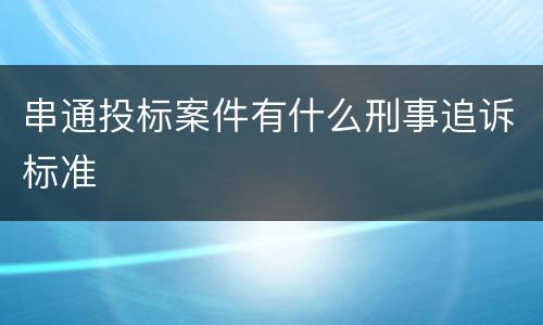 串通投标案件有什么刑事追诉标准