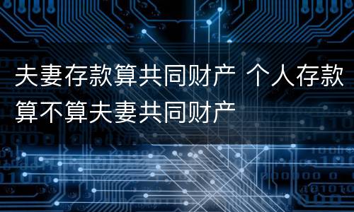 夫妻存款算共同财产 个人存款算不算夫妻共同财产