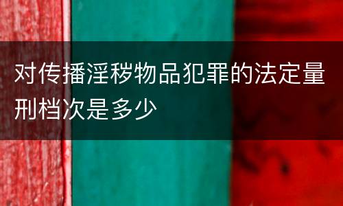 对传播淫秽物品犯罪的法定量刑档次是多少