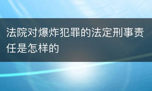 法院对爆炸犯罪的法定刑事责任是怎样的