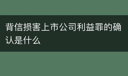 背信损害上市公司利益罪的确认是什么