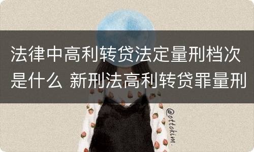法律中高利转贷法定量刑档次是什么 新刑法高利转贷罪量刑标准