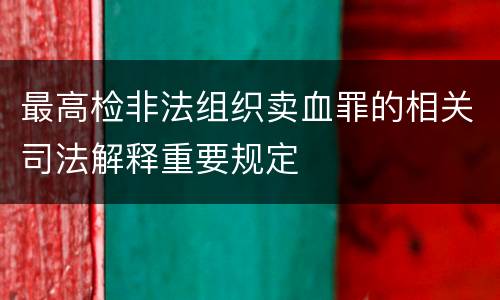 最高检非法组织卖血罪的相关司法解释重要规定