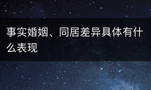 事实婚姻、同居差异具体有什么表现