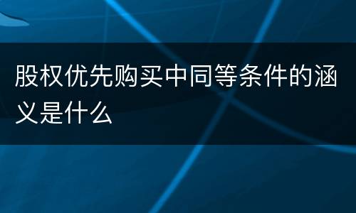 股权优先购买中同等条件的涵义是什么