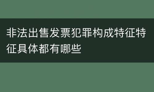 非法出售发票犯罪构成特征特征具体都有哪些
