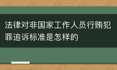 法律对非国家工作人员行贿犯罪追诉标准是怎样的