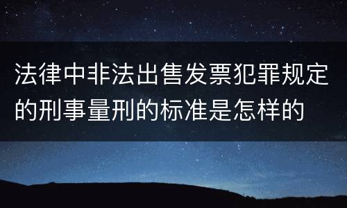 法律中非法出售发票犯罪规定的刑事量刑的标准是怎样的