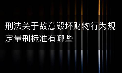 刑法关于故意毁坏财物行为规定量刑标准有哪些
