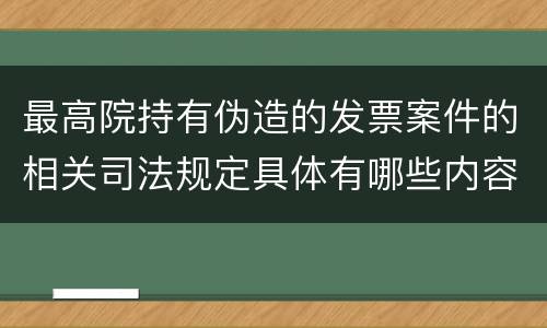 最高院持有伪造的发票案件的相关司法规定具体有哪些内容