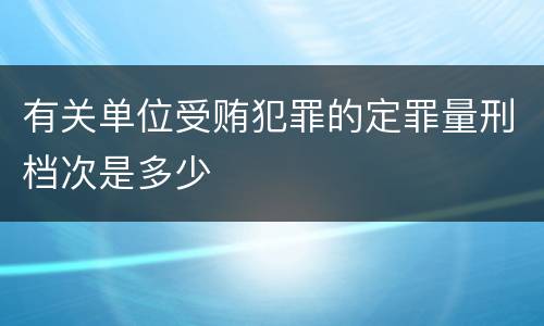 有关单位受贿犯罪的定罪量刑档次是多少