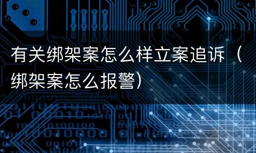 有关绑架案怎么样立案追诉（绑架案怎么报警）