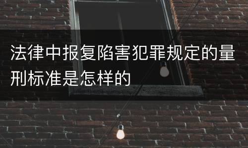 法律中报复陷害犯罪规定的量刑标准是怎样的