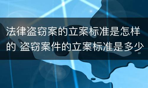 法律盗窃案的立案标准是怎样的 盗窃案件的立案标准是多少