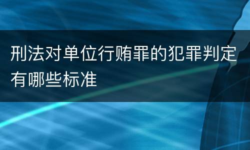 刑法对单位行贿罪的犯罪判定有哪些标准
