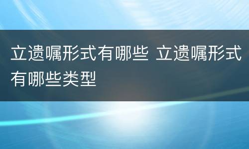 立遗嘱形式有哪些 立遗嘱形式有哪些类型