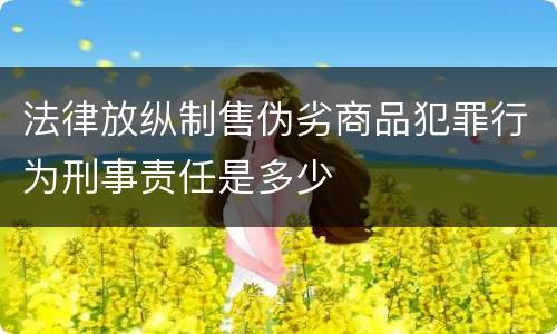 法律放纵制售伪劣商品犯罪行为刑事责任是多少