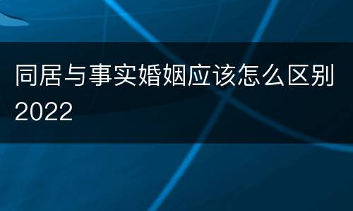 同居与事实婚姻应该怎么区别2022