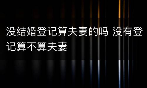 没结婚登记算夫妻的吗 没有登记算不算夫妻