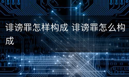 诽谤罪怎样构成 诽谤罪怎么构成