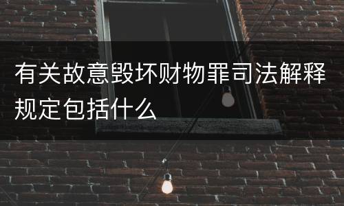 有关故意毁坏财物罪司法解释规定包括什么