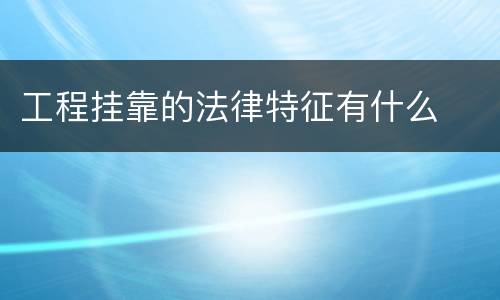 工程挂靠的法律特征有什么