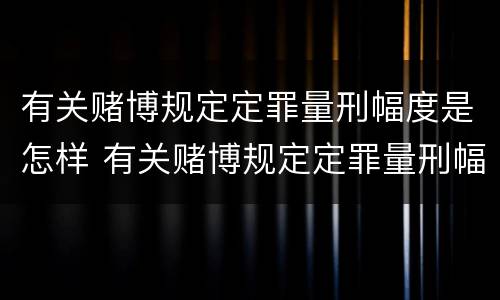 有关赌博规定定罪量刑幅度是怎样 有关赌博规定定罪量刑幅度是怎样计算的