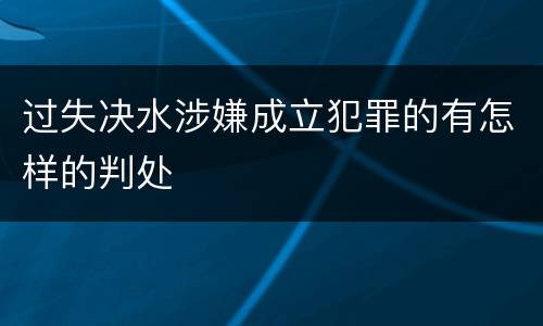 过失决水涉嫌成立犯罪的有怎样的判处