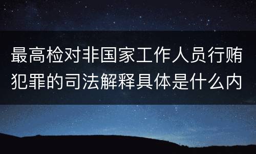 最高检对非国家工作人员行贿犯罪的司法解释具体是什么内容