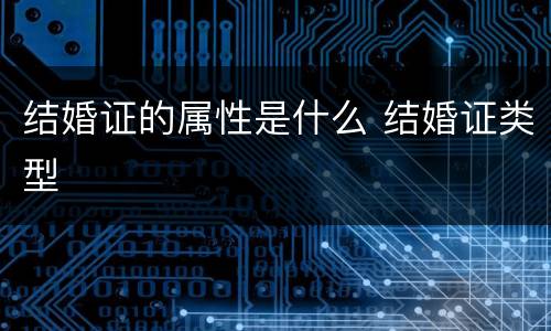 结婚证的属性是什么 结婚证类型