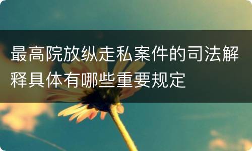 最高院放纵走私案件的司法解释具体有哪些重要规定