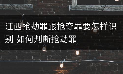 江西抢劫罪跟抢夺罪要怎样识别 如何判断抢劫罪