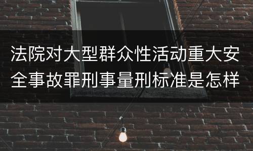 法院对大型群众性活动重大安全事故罪刑事量刑标准是怎样