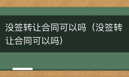 没签转让合同可以吗（没签转让合同可以吗）