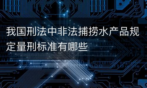 我国刑法中非法捕捞水产品规定量刑标准有哪些